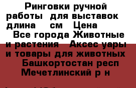 Ринговки ручной работы, для выставок - длина 80 см › Цена ­ 1 500 - Все города Животные и растения » Аксесcуары и товары для животных   . Башкортостан респ.,Мечетлинский р-н